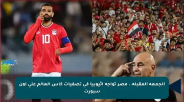 الجمعة المقبلة.. مصر تواجه إثيوبيا في تصفيات كأس العالم على أون سبورت